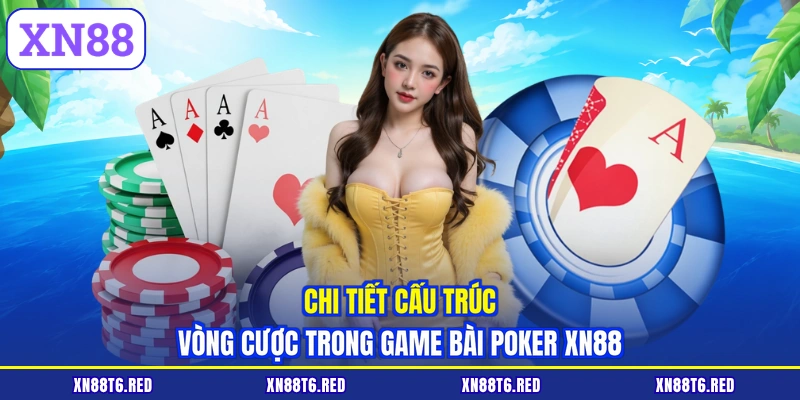 Chi tiết cấu trúc vòng cược trong game bài Poker XN88