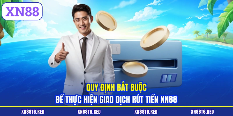 Quy định bắt buộc để thực hiện giao dịch rút tiền XN88