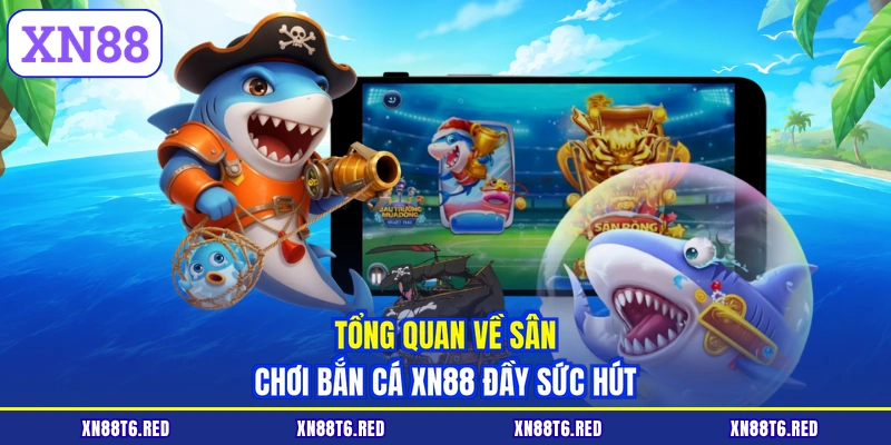 Tổng quan về sân chơi bắn cá XN88 đầy sức hút